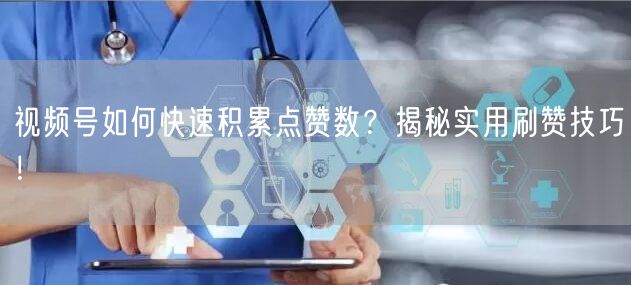 视频号如何快速积累点赞数？揭秘实用刷赞技巧！