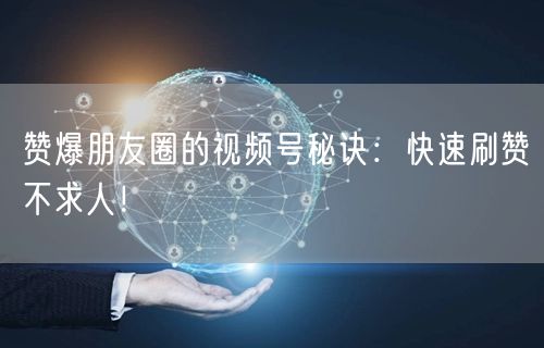 赞爆朋友圈的视频号秘诀：快速刷赞不求人！
