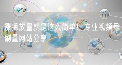 涨播放量就是这么简单！专业视频号刷量网站分享