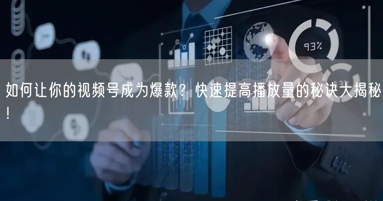 如何让你的视频号成为爆款？快速提高播放量的秘诀大揭秘！