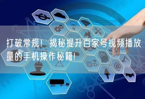 打破常规！揭秘提升百家号视频播放量的手机操作秘籍!