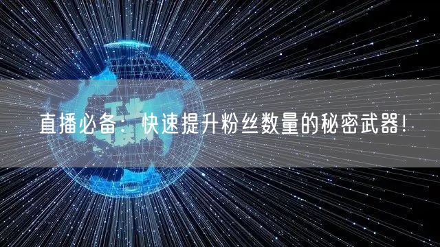 直播必备：快速提升粉丝数量的秘密武器！