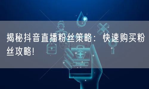 揭秘抖音直播粉丝策略：快速购买粉丝攻略!