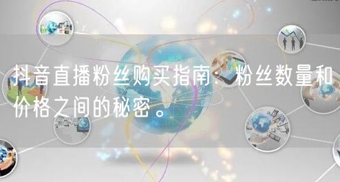抖音直播粉丝购买指南：粉丝数量和价格之间的秘密。