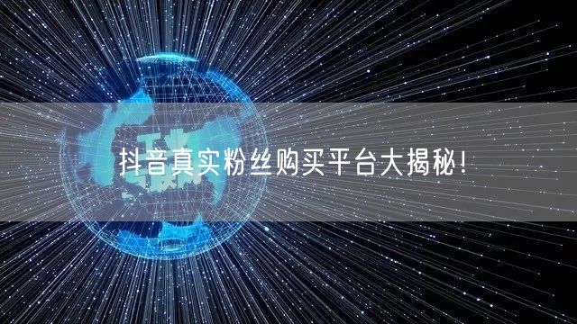 抖音真实粉丝购买平台大揭秘！