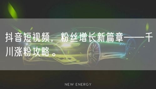 抖音短视频，粉丝增长新篇章——千川涨粉攻略。