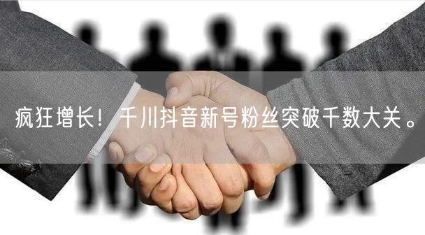 疯狂增长！千川抖音新号粉丝突破千数大关。