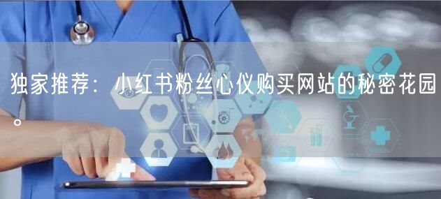 独家推荐：小红书粉丝心仪购买网站的秘密花园。