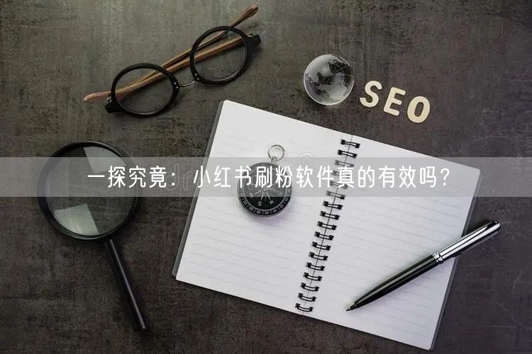一探究竟：小红书刷粉软件真的有效吗？
