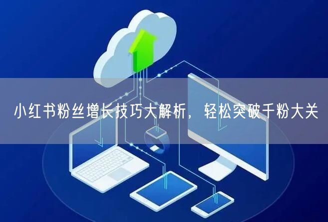 小红书粉丝增长技巧大解析，轻松突破千粉大关