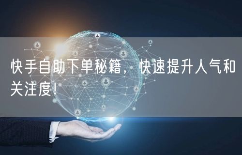 快手自助下单秘籍，快速提升人气和关注度！