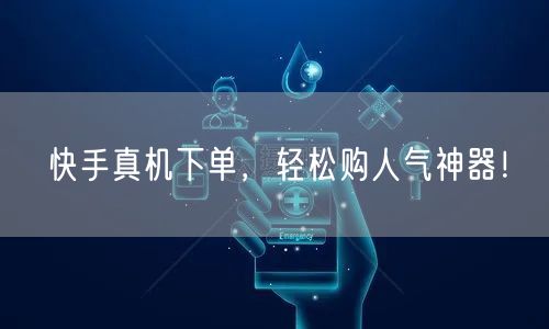 快手真机下单，轻松购人气神器！