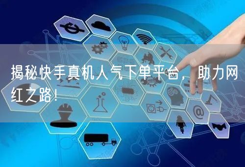 揭秘快手真机人气下单平台，助力网红之路！