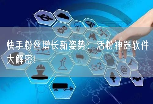 快手粉丝增长新姿势：活粉神器软件大解密！