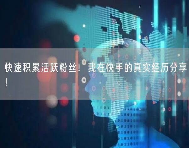 快速积累活跃粉丝！我在快手的真实经历分享！