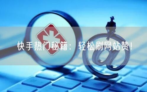 快手热门秘籍：轻松刷网站赞！