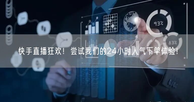 快手直播狂欢！尝试我们的24小时人气下单体验！