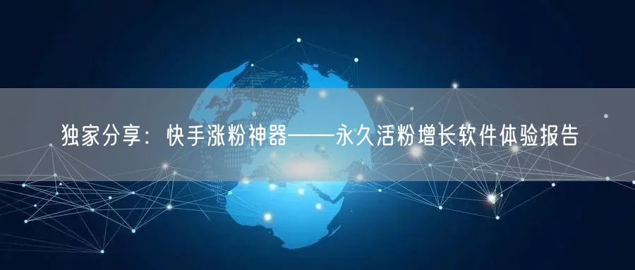独家分享：快手涨粉神器——永久活粉增长软件体验报告