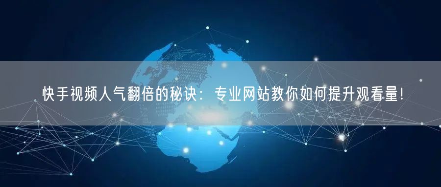 快手视频人气翻倍的秘诀：专业网站教你如何提升观看量！