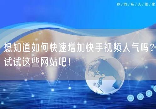 想知道如何快速增加快手视频人气吗？试试这些网站吧！