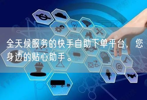 全天候服务的快手自助下单平台，您身边的贴心助手。