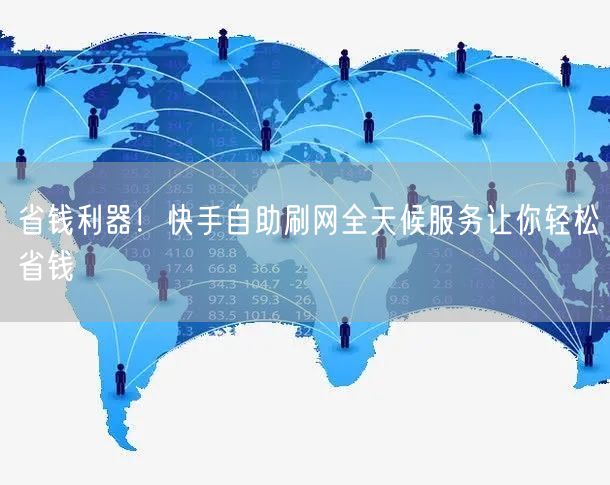 省钱利器！快手自助刷网全天候服务让你轻松省钱
