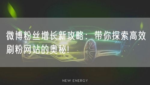 微博粉丝增长新攻略：带你探索高效刷粉网站的奥秘!