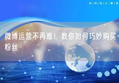 微博运营不再难！教你如何巧妙购买粉丝