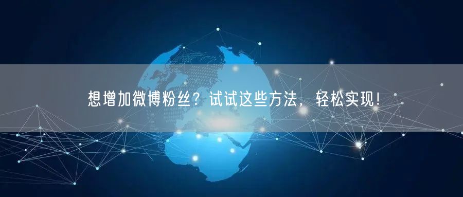 想增加微博粉丝？试试这些方法，轻松实现！