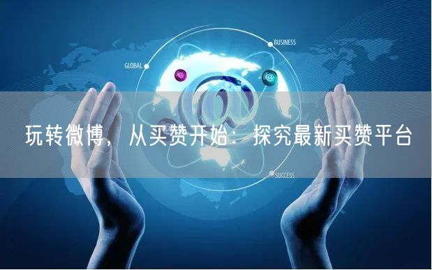 玩转微博，从买赞开始：探究最新买赞平台