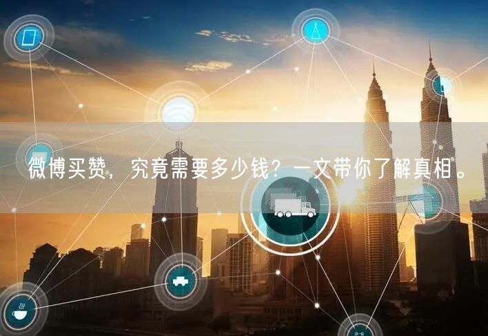 微博买赞，究竟需要多少钱？一文带你了解真相。