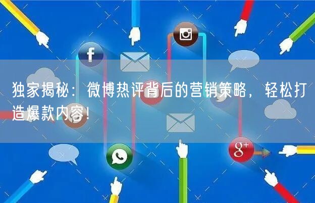 独家揭秘：微博热评背后的营销策略，轻松打造爆款内容！
