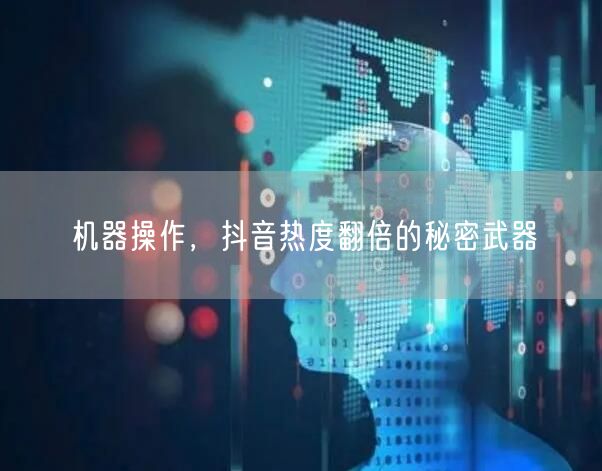 机器操作，抖音热度翻倍的秘密武器