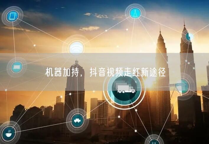 机器加持，抖音视频走红新途径