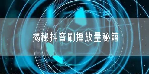 揭秘抖音刷播放量秘籍