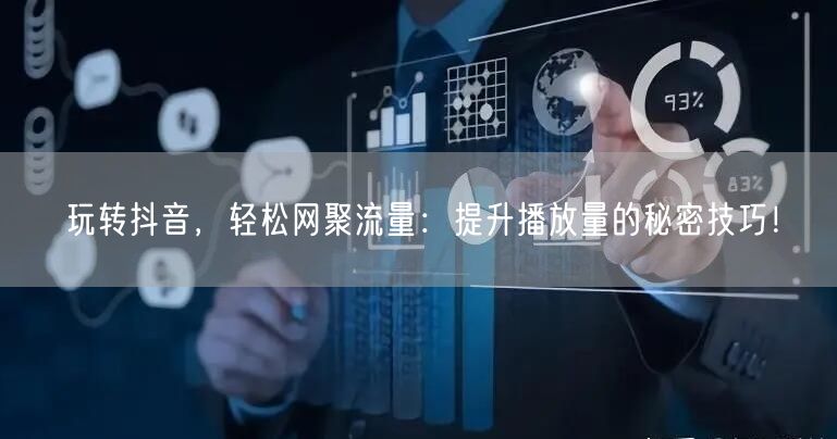 玩转抖音，轻松网聚流量：提升播放量的秘密技巧！