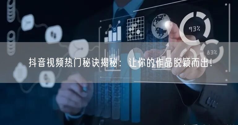抖音视频热门秘诀揭秘：让你的作品脱颖而出！