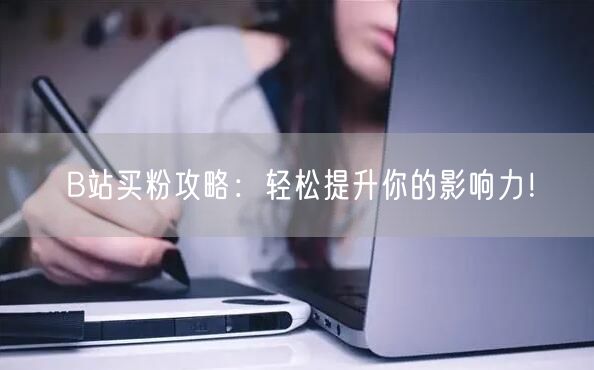 B站买粉攻略：轻松提升你的影响力！
