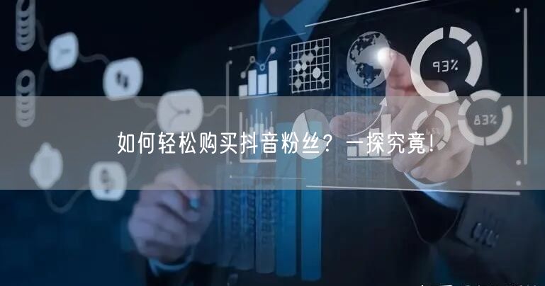 如何轻松购买抖音粉丝？一探究竟！