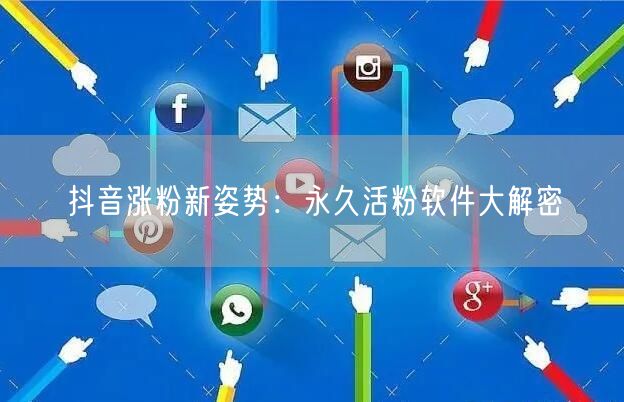 抖音涨粉新姿势：永久活粉软件大解密