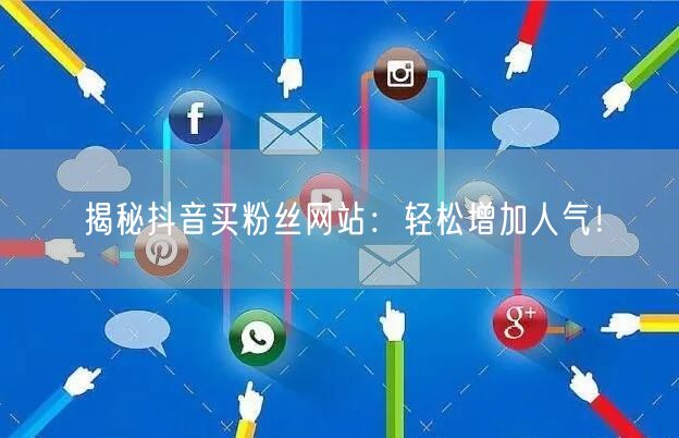 揭秘抖音买粉丝网站：轻松增加人气！