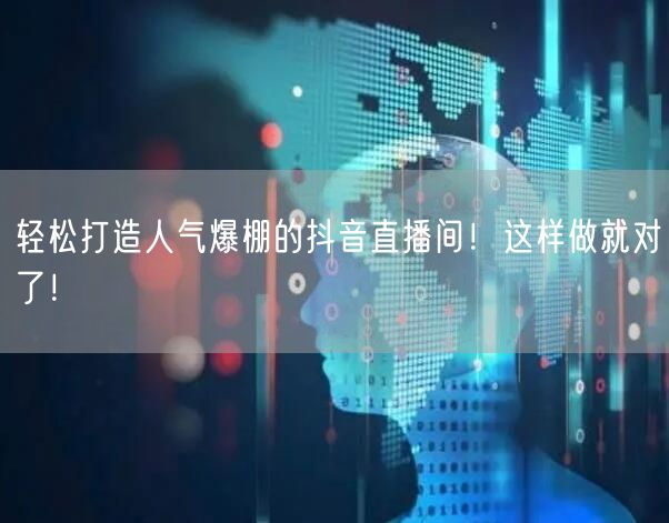 轻松打造人气爆棚的抖音直播间！这样做就对了！