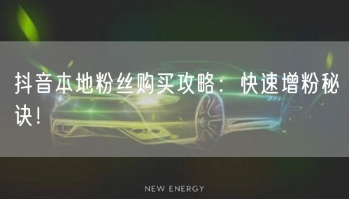 抖音本地粉丝购买攻略：快速增粉秘诀！