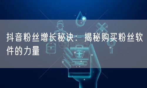 抖音粉丝增长秘诀：揭秘购买粉丝软件的力量
