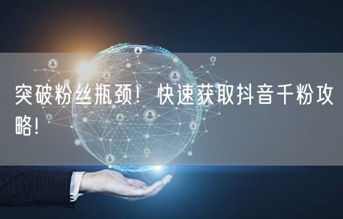 突破粉丝瓶颈！快速获取抖音千粉攻略!