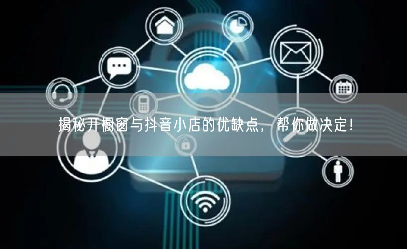 揭秘开橱窗与抖音小店的优缺点，帮你做决定！