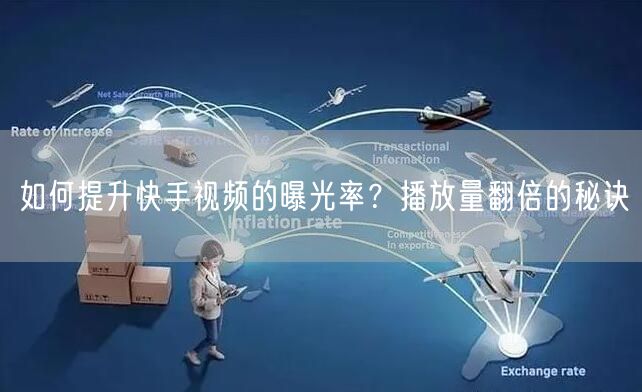 如何提升快手视频的曝光率？播放量翻倍的秘诀