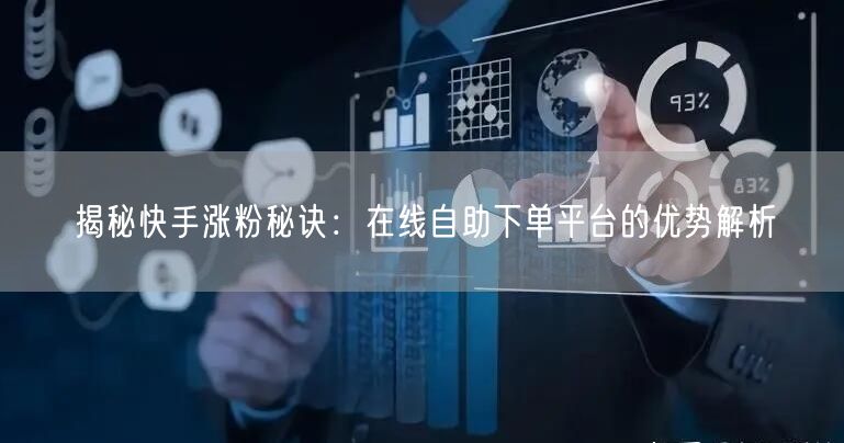 揭秘快手涨粉秘诀：在线自助下单平台的优势解析