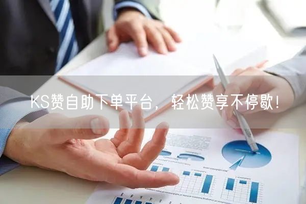 KS赞自助下单平台，轻松赞享不停歇！
