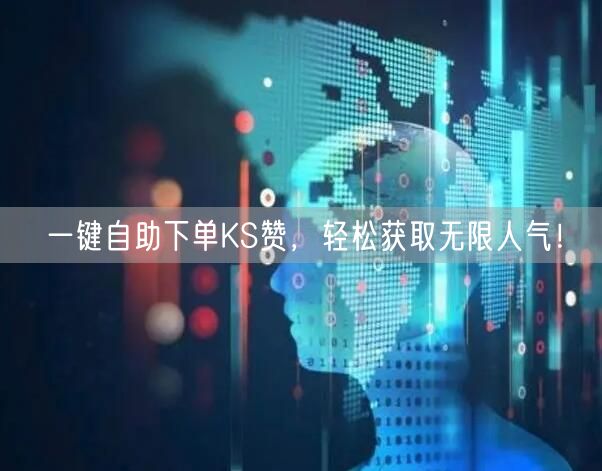 一键自助下单KS赞，轻松获取无限人气！